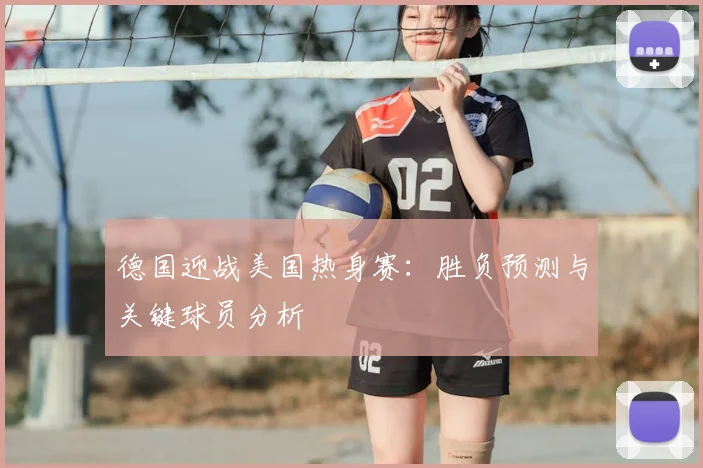 德国迎战美国热身赛：胜负预测与关键球员分析