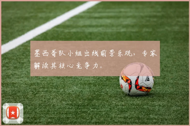 墨西哥队小组出线前景乐观,专家解读其核心竞争力。