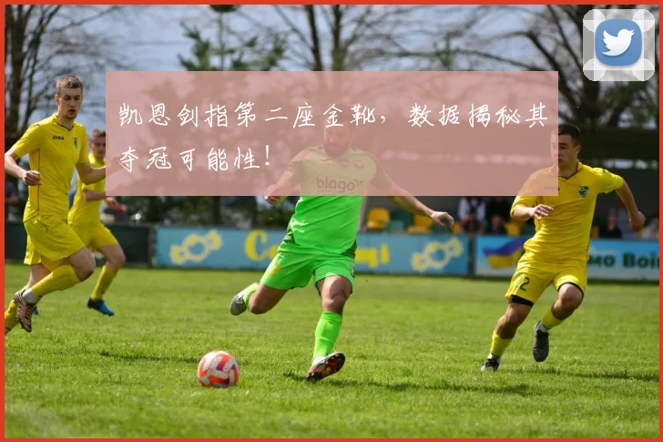 凯恩剑指第二座金靴,数据揭秘其夺冠可能性!