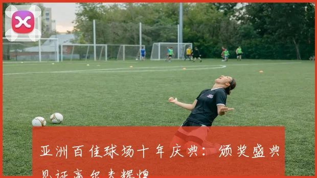 亚洲百佳球场十年庆典：颁奖盛典见证高尔夫辉煌