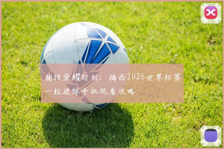 捕捉荣耀时刻：梅西2026世界杯第一粒进球手机观看攻略