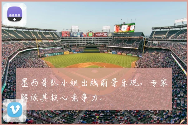 墨西哥队小组出线前景乐观,专家解读其核心竞争力。