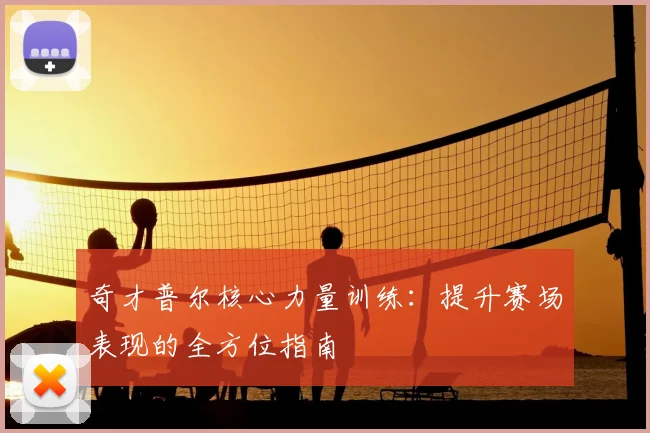 奇才普尔核心力量训练：提升赛场表现的全方位指南