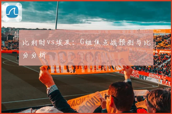 比利时vs埃及：G组焦点战预测与比分分析