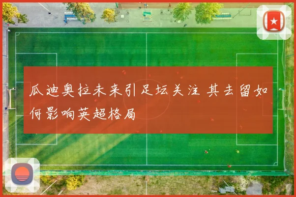 瓜迪奥拉未来引足坛关注 其去留如何影响英超格局