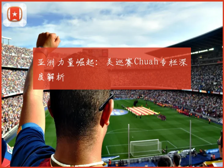 亚洲力量崛起：美巡赛Chuah专栏深度解析